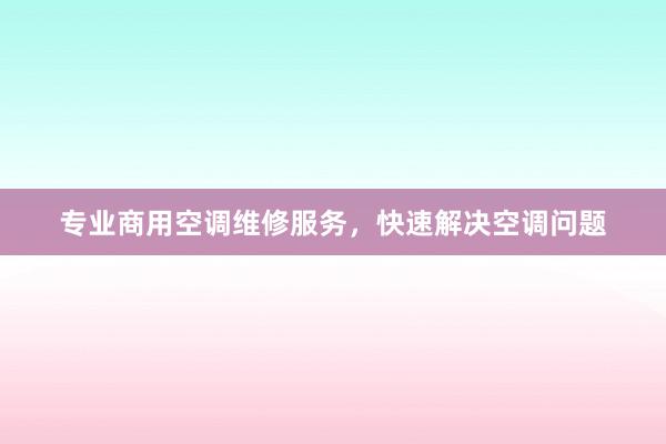 专业商用空调维修服务，快速解决空调问题