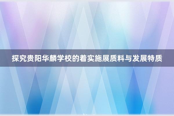 探究贵阳华麟学校的着实施展质料与发展特质